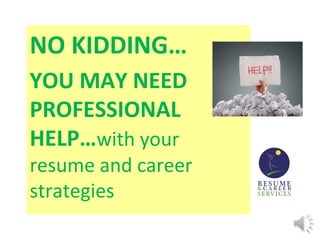NO KIDDING…
YOU MAY NEED
PROFESSIONAL
HELP…with your
resume and career
strategies
 