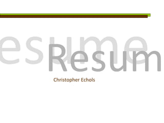 sume
 Resume
 Christopher Echols
 