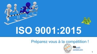 Préparez vous à la compétition !
FSIquali-
conseil.com
ISO 9001:2015
1
 