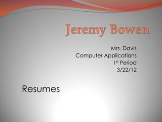 Mrs. Davis
          Computer Applications
                     1st Period
                       3/22/12


Resumes
 