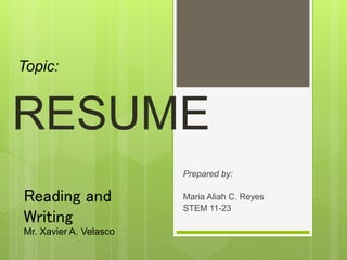 Prepared by:
Maria Aliah C. Reyes
STEM 11-23
RESUME
Topic:
Reading and
Writing
Mr. Xavier A. Velasco
 