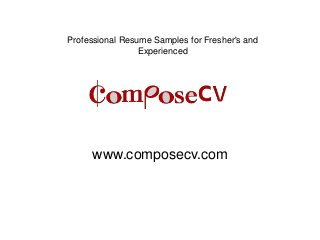 www.composecv.com
Professional Resume Samples for Fresher's and
Experienced
 