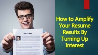 How to Amplify
Your Resume
Results By
Turning Up
Interest
 