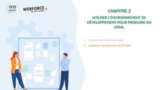 CHAPITRE 2
UTILISER L’ENVIRONNEMENT DE
DÉVELOPPEMENT POUR PRODUIRE DU
HTML
1. Utilisation de Visual Studio Code
2. Installation des extensions de VS Code
 