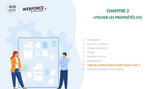 CHAPITRE 2
UTILISER LES PROPRIÉTÉS CSS
1. Typographie
2. Bordures et ombres
3. Marges et padding
4. Images
5. Couleurs de fond
6. Background
7. Types de positionnement (relatif, absolu, float…)
8. Utilisation des blocs Flex (FlexBox)
 