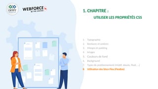 1. CHAPITRE 2
UTILISER LES PROPRIÉTÉS CSS
1. Typographie
2. Bordures et ombres
3. Marges et padding
4. Images
5. Couleurs de fond
6. Background
7. Types de positionnement (relatif, absolu, float, …)
8. Utilisation des blocs Flex (FlexBox)
 