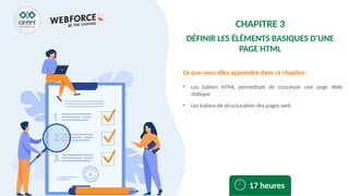 Ce que vous allez apprendre dans ce chapitre :
17 heures
CHAPITRE 3
DÉFINIR LES ÉLÉMENTS BASIQUES D’UNE
PAGE HTML
• Les balises HTML permettant de concevoir une page Web
statique
• Les balises de structuration des pages web
 