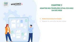 CHAPITRE 5
ADAPTER DES TEMPLATES HTML/CSS AVEC
UN SITE WEB
1. Analyse de la structure d’un template
2. Adaptation du contenu d’un site selon la charte
 