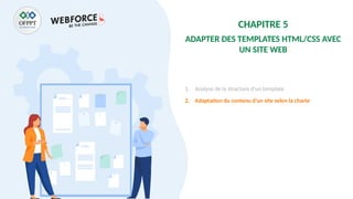 CHAPITRE 5
ADAPTER DES TEMPLATES HTML/CSS AVEC
UN SITE WEB
1. Analyse de la structure d’un template
2. Adaptation du contenu d’un site selon la charte
 