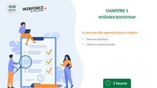 Ce que vous allez apprendre dans ce chapitre :
• Découvrir Bootstrap
• Utiliser le système de grille
5 heures
CHAPITRE 1
INTÉGRER BOOTSTRAP
 