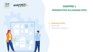 CHAPITRE 1
INTRODUCTION AU LANGAGE HTML
1. Historique de l’HTML
2. Rôle du W3C
3. Propriétés des navigateurs
 