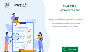 Ce que vous allez apprendre dans ce chapitre :
• Identifier les critères de choix d’un hébergeur
• Effectuer un hébergement (gratuit, payant)
2 heures
CHAPITRE 2
DÉPLOYER EN LIGNE
 