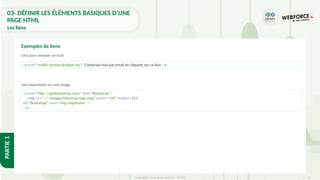 47
Copyright - Tout droit réservé - OFPPT
PARTIE
1
Lien pour envoyer un mail
Lien hypertexte sur une image
Exemples de liens
<a href="mailto:contact@ofppt.ma"> Contactez-moi par email en cliquant sur ce lien</a>
<a href="http ://getbootstrap.com/" title="Bootstrap">
<img src="../../images/boostrap-logo.png" width="150" height="151"
alt="Bootstrap" class="img-responsive" />
</a>
03- DÉFINIR LES ÉLÉMENTS BASIQUES D’UNE
PAGE HTML
Les liens
 