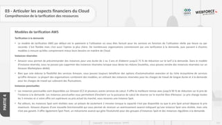 115
Copyright - Tout droit réservé - OFPPT
PARTIE
4
Modèles de tarification AWS
03 - Articuler les aspects financiers du Cloud
Compréhension de la tarification des ressources
Tarification à la demande
• Le modèle de tarification AWS par défaut est le paiement à l’utilisation où vous êtes facturé pour les services en fonction de l’utilisation réelle par heure ou par
seconde. C’est flexible mais c’est aussi l’option la plus chère. De nombreuses organisations commencent par une tarification à la demande, puis passent à d’autres
modèles à mesure qu’elles comprennent mieux leurs besoins en matière de Cloud.
Instances réservées
• Amazon vous permet de précommander des instances pour une durée de 1 ou 3 ans et d’obtenir jusqu’à 75 % de réduction sur le tarif à la demande. Dans le modèle
d’instance réservée, vous ne pouvez pas supprimer des instances réservées lorsque vous devez les réduire (toutefois, vous pouvez vendre des instances réservées sur un
Amazon Marketplace dédié).
• Bien que cela réduise la flexibilité des services Amazon, vous pouvez toujours bénéficier des options d’automatisation avancées et du riche écosystème de services
qu’offre Amazon. La plupart des organisations combinent des modèles, en utilisant des instances réservées pour les charges de travail de longue durée et à la demande
pour les charges de travail qui subissent des fluctuations.
Instances ponctuelles
• Les instances ponctuelles sont disponibles sur Amazon EC2 et plusieurs autres services de calcul. Il offre la meilleure remise avec jusqu’à 90 % de réduction sur le prix de
l’instance à la demande. Les instances ponctuelles vous permettent d’enchérir sur la puissance de calcul de réserve sur le marché libre d’Amazon. Le prix change toutes
les 5 minutes et si votre offre est supérieure au prix actuel du marché, vous recevrez une instance Spot.
• Par ailleurs, les instances Spot sont résiliées avec un préavis de seulement 2 minutes lorsque la capacité n’est pas disponible ou que le prix Spot actuel dépasse le prix
maximum. Amazon dispose d’une nouvelle fonctionnalité qui vous permet de recevoir un avertissement avancé indiquant qu’une instance Spot sera résiliée, mais cela
n’est pas garanti. Il offre également Spot Fleet, un mécanisme avancé qui gère l’évolutivité pour des groupes d’instances Spot et des instances régulières à la demande.
 