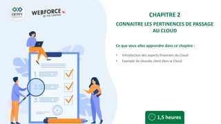Ce que vous allez apprendre dans ce chapitre :
• Introduction des aspects financiers du Cloud
• Exemple de réussite client dans le Cloud
1,5 heures
CHAPITRE 2
CONNAITRE LES PERTINENCES DE PASSAGE
AU CLOUD
 