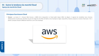 58
Copyright - Tout droit réservé - OFPPT
PARTIE
3
Principaux fournisseurs Cloud
01 - Suivre la tendance du marché Cloud
Aperçu du marché du Cloud
• Amazon : au travers d’ « Amazon Web Services » (AWS) met à disposition un Cloud public depuis 2006. Au départ, il s'agissait de rentabiliser leurs énormes
infrastructures en place pour absorber les pics de charge lors des fêtes de Noël sur leur boutique en ligne. Aujourd'hui, Amazon propose un service d’IaaS avec « EC2 »
(Elastic Compute Cloud) et différents PaaS liés ou non à leur boutique.
 