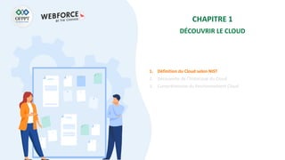 CHAPITRE 1
DÉCOUVRIR LE CLOUD
1. Définition du Cloud selon NIST
2. Découverte de l’historique du Cloud
3. Compréhension du fonctionnement Cloud
 