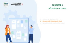 CHAPITRE 1
DÉCOUVRIR LE CLOUD
1. Définition du Cloud selon NIST
2. Découverte de l’historique du Cloud
3. Compréhension du fonctionnement Cloud
 