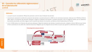 50
Copyright - Tout droit réservé - OFPPT
PARTIE
2
Définition
03 – Connaitre les référentiels réglementaires
de la Cybersécurité
Loi 09-08
• Loi visant à assurer une protection efficace des particuliers contre les abus d’utilisation des données
• La Commission nationale de contrôle de la protection des données à caractère personnel ou CNDP est une commission marocaine, créée par la loi n°09-08 du 18 février
2009, relative à la protection des personnes physiques à l’égard du traitement des données à caractère personnel2. Elle est chargée de vérifier que les traitements
des données personnelles sont licites, légaux et qu’ils ne portent pas atteinte à la vie privée, aux libertés et droits fondamentaux de l’homme
• La loi n° 09-08 relative à la «Protection des personnes physiques à l’égard du traitement des données à caractère personnel», adoptée en Février 2009 ainsi que l’article
24 de la constitution du 1er juillet 2011 entérinent désormais l’obligation pour les Dirigeants de tout mettre en œuvre pour garantir la conformité de leur organisme.
 