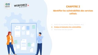CHAPITRE 2
Identifier les vulnérabilités des services
utilisés
1. Outils de scan (nmap, Nessus, Nexpose, etc.)
2. Analyse et évaluation des vulnérabilités
3. Élimination des faux positifs
 