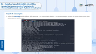 151
Copyright - Tout droit réservé - OFPPT
PARTIE
3
• Sachant que searchsploit est une copie hors ligne d’exploit-db, il est recommandé de la mettre à jour régulièrement pour récupérer les derniers exploits surtout avant
de commencer un test d’intrusion :
Exploit-db : searchsploit
01 – Exploiter les vulnérabilités identifiées
Frameworks et base de données d’exploitation de
vulnérabilités (Metasploit, exploit-db, Cobalt Strike, Empire)
 