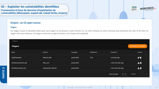 159
Copyright - Tout droit réservé - OFPPT
PARTIE
3
Stagers
Les stagers seront le deuxième point pour qu'un agent se reconnecte à votre serveur C2. Ce menu similaire au menu d'écoute vous permettra de créer et de lister les
stagers dont vous disposez. Les stagers enverront un agent similaire à une charge utile (payload).
Empire : un C2 open source
01 – Exploiter les vulnérabilités identifiées
Frameworks et base de données d’exploitation de
vulnérabilités (Metasploit, exploit-db, Cobalt Strike, Empire)
 