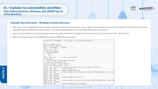 195
Copyright - Tout droit réservé - OFPPT
PARTIE
3
01 – Exploiter les vulnérabilités identifiées
Tests d’intrusion (Linux, Windows, web OWASP top 10,
active directory)
• Nous allons lancer l’exploitation d’une machine Windows orientée active directory. Il peut s’agir d’une présentation extraite d’un rapport de test d’intrusion qui omet
volontairement les différents axes de recherche. Seul les résultats effectifs ainsi qu’une rapide démarche sont présentés.
• Après avoir identifié lors de la reconnaissance passive ou cette information est donnée pour white-box test l’ip de la machine cible : 10.10.10.175
• Nous commençons avec un scan détaillé des premiers 10000 ports avec nmap :
Exemple Test d’intrusion : Windows et active directory
 