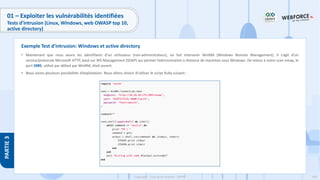 199
Copyright - Tout droit réservé - OFPPT
PARTIE
3
01 – Exploiter les vulnérabilités identifiées
Tests d’intrusion (Linux, Windows, web OWASP top 10,
active directory)
• Maintenant que nous avons les identifiants d’un utilisateur (non-administrateur), on fait intervenir WinRM (Windows Remote Management). Il s’agit d’un
service/protocole Microsoft HTTP, basé sur WS-Management (SOAP) qui permet l’administration à distance de machines sous Windows. De retour à notre scan nmap, le
port 5985, utilisé par défaut par WinRM, était ouvert.
• Nous avons plusieurs possibilités d’exploitation. Nous allons choisir d’utiliser le script Ruby suivant :
Exemple Test d’intrusion: Windows et active directory
 