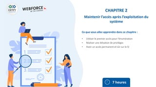 Ce que vous allez apprendre dans ce chapitre :
• Utiliser le premier accès pour l’énumération
• Réaliser une élévation de privilèges
• Avoir un accès permanent et sûr sur le SI
7 heures
CHAPITRE 2
Maintenir l’accès après l’exploitation du
système
 