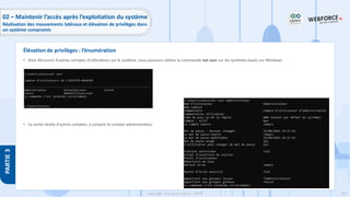 207
Copyright - Tout droit réservé - OFPPT
PARTIE
3
• Pour découvrir d'autres comptes d'utilisateurs sur le système, nous pouvons utiliser la commande net user sur les systèmes basés sur Windows.
• La sortie révèle d'autres comptes, y compris le compte administrateur.
Élévation de privilèges : l’énumération
02 – Maintenir l’accès après l’exploitation du système
Réalisation des mouvements latéraux et élévation de privilèges dans
un système compromis
 
