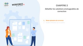 CHAPITRE 2
Détailler les solutions envisageables de
correction
1. Mode opératoire de correction
2. Double vérification sur le système
 