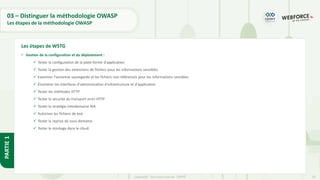 29
Copyright - Tout droit réservé - OFPPT
PARTIE
1
03 – Distinguer la méthodologie OWASP
Les étapes de la méthodologie OWASP
• Gestion de la configuration et du déploiement :
✓ Tester la configuration de la plate-forme d'application
✓ Tester la gestion des extensions de fichiers pour les informations sensibles
✓ Examiner l'ancienne sauvegarde et les fichiers non référencés pour les informations sensibles
✓ Énumérer les interfaces d'administration d'infrastructure et d'application
✓ Tester les méthodes HTTP
✓ Tester la sécurité du transport strict HTTP
✓ Tester la stratégie interdomaine RIA
✓ Autoriser les fichiers de test
✓ Tester la reprise de sous-domaine
✓ Tester le stockage dans le cloud
Les étapes de WSTG
 