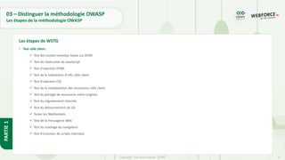 37
Copyright - Tout droit réservé - OFPPT
PARTIE
1
03 – Distinguer la méthodologie OWASP
Les étapes de la méthodologie OWASP
• Test côté client :
✓ Test des scripts intersites basés sur DOM
✓ Test de l'exécution de JavaScript
✓ Test d'injection HTML
✓ Test de la redirection d'URL côté client
✓ Test d'injection CSS
✓ Test de la manipulation des ressources côté client
✓ Test du partage de ressources entre origines
✓ Test du clignotement intersite
✓ Test du détournement de clic
✓ Tester les WebSockets
✓ Test de la messagerie Web
✓ Test du stockage du navigateur
✓ Test d'inclusion de scripts intersites
Les étapes de WSTG
 
