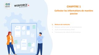 CHAPITRE 1
Collecter les informations de manière
passive
1. Moteurs de recherche
2. Réseaux sociaux pour la reconnaissance
3. Outils d’automatisation OSINT
4. Frameworks de collecte d’informations
 