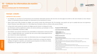 57
Copyright - Tout droit réservé - OFPPT
PARTIE
2
Exemple : LinkedIn
Job Boards et sites carrières
• Les employés, les recruteurs et les fournisseurs de recrutement externalisés peuvent créer des liens vers des pages de carrière ou des sites d'emploi sur leurs réseaux
sociaux. Les pentesters peuvent récupérer ces informations et les transformer en armes.
• Selon la façon dont l'offre d'emploi est rédigée, vous pourriez trouver des informations clés. Par exemple, vous pouvez voir que le candidat doit avoir une expérience
Oracle E-Business Suite (EBS) version 12.2 Cela indique que l’entreprise utilise ou utilisera cette version d’Oracle.
• La façon dont cette annonce de carrière est rédigée pourrait amener un attaquant à croire
que l’entreprise continue également à utiliser une version antérieure, par exemple 11.5.10.2,
dont les vulnérabilités remontent à 2006.
• Tout d'abord, nous pouvons rechercher des vulnérabilités et d'expositions communes (CVE)
liées à ce logiciel particulier, puis consulter des sites comme https://www.exploit-db.com
pour trouver des codes d'exploitation.
• Alternativement, nous pourrions utiliser ces informations dans une compagne de phishing.
• Enfin, nous pourrions simplement tenter d'utiliser le brute force sur toutes les instances
publiques du logiciel en question, qui seraient les plus bruyantes et en dehors du champ
d'application de l'ingénierie sociale ou de l'OSINT.
01 – Collecter les informations de manière
passive
Réseaux sociaux pour la reconnaissance
 