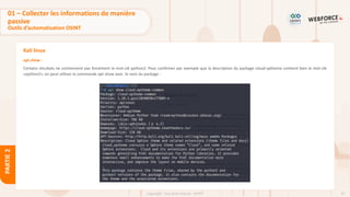 67
Copyright - Tout droit réservé - OFPPT
PARTIE
2
Kali linux
apt show :
Certains résultats ne contiennent pas forcément le mot-clé python2. Pour confirmer par exemple que la description du package cloud-sptheme contient bien le mot-clé
«python2», on peut utiliser la commande apt show avec le nom du package :
01 – Collecter les informations de manière
passive
Outils d’automatisation OSINT
 