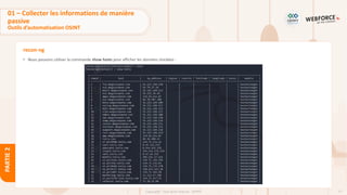 77
Copyright - Tout droit réservé - OFPPT
PARTIE
2
recon-ng
• Nous pouvons utiliser la commande show hosts pour afficher les données stockées :
01 – Collecter les informations de manière
passive
Outils d’automatisation OSINT
 