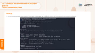 79
Copyright - Tout droit réservé - OFPPT
PARTIE
2
recon-ng
• Une fois le module installé, nous pouvons l'utiliser avec modules load, run et info pour afficher des informations sur le module et ses options :
01 – Collecter les informations de manière
passive
Outils d’automatisation OSINT
 