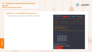 82
Copyright - Tout droit réservé - OFPPT
PARTIE
2
theHarvester : un outil OSINT de reconnaissance
• Exemple : theHarvester -d entreprise –l 600 –d linkedin –f results.html
01 – Collecter les informations de manière
passive
Outils d’automatisation OSINT
 