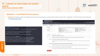 85
Copyright - Tout droit réservé - OFPPT
PARTIE
2
SpiderFoot : un outil OSINT de reconnaissance
• SpiderFoot est utilisé à travers une interface web. Pour cela, nous lançons un serveur web en local sur le port 5151 : SpiderFoot –l 127.0.0.1:5151 et nous visitons la
l’url http://127.0.0.1:5151
01 – Collecter les informations de manière
passive
Outils d’automatisation OSINT
 