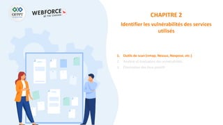 CHAPITRE 2
Identifier les vulnérabilités des services
utilisés
1. Outils de scan (nmap, Nessus, Nexpose, etc.)
2. Analyse et évaluation des vulnérabilités
3. Élimination des faux positifs
 