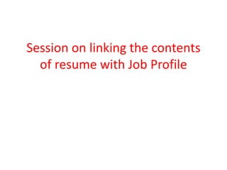 Session on linking the contents
of resume with Job Profile
 