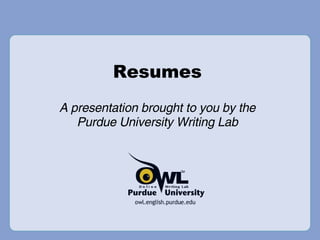 Resumes A presentation brought to you by the Purdue University Writing Lab 