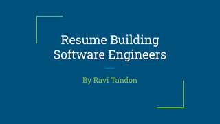 Resume Building
Software Engineers
By Ravi Tandon
 