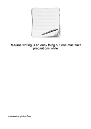 Resume writing is an easy thing but one must take
                 precautions while




resume templates free
 