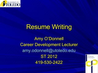 Resume Writing Amy O’Donnell Career Development Lecturer [email_address] ST 2012 419-530-2422 