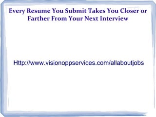 Every Resume You Submit Takes You Closer or
      Farther From Your Next Interview




 Http://www.visionoppservices.com/allaboutjobs
 