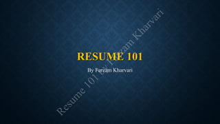 RESUME 101
By Farzam Kharvari
Resum
e101
by
Farzam
K
harvari
 