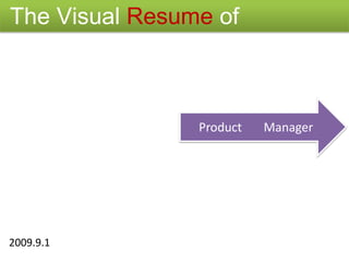  The Visual Resume of Product       Manager 2009.9.1 