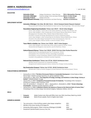 AMIR H. HAJRASOULIHA
amirhosein.hajrasouliha@gmail.com                                                                                          I 626 390 5882


EDUCATION
                       University of Utah         College of Architecture + Urban Planning      PhD in Metropolitan Planning
                       University of Michigan     Taubman College of Arch and Urban Planning    Master of Urban Design              05.11
                       University of Tehran       College of Fine Arts                           Master of Urbanism                 07.07
                       Shahid Beheshti University College of Architecture and Urban Planning    Bachelor of Architecture            09.04

EMPLOYMENT HISTORY
                       University of Michigan I Ann Arbor, MI, USA I 01.11 – 04.11 I Graduate Student Research Assistant
                                Researched with Professor Roy Strickland on topics such as “City of Learning”, “Film and Urban Design”

                       Razandishan Engineering Consultants I Tehran, Iran I 09.07 – 04.10 I Urban Designer
                               Senior urban designer, master plan of the Pardis waterfront, the New City of Pardis, Iran
                               Senior urban designer, urban renewal plan for the Eastern Nemat-Abad district, Tehran
                               Managing local renovation office, Weatern Nemat-Abad district, Tehran
                               Assisted in concept and design development for various residential projects
                               Junior urban designer, urban renewal plan for the Western Nemat-Abad District, Tehran
                               Assisted in the urban design framework for three new boulevards, Yazd, Iran
                               Junior urban designer, Nations Garden a cultural complex, Tehran

                       Tose-e Mohit va Andishe, Inc. I Tehran, Iran I 09.06 – 08.07 I Urban Designer
                               Junior urban designer, the master plan of the cultural spaces of Tehran, Tehran
                               Researched and designed a new touristic zone for Shemiran, Tehran

                       Cultural Research Bureau I Tehran, Iran I 09.04 –09.06 I Part time Urban Studies Researcher
                                Researched for the development plan for 47 cemeteries, Tehran
                                Participated in the research for Persian urbanology encyclopedia
                                Participated in various workshops related to Islamic architecture and urbanism
                                Involved in the publication of Andishe Iranshahr Quarterly

                       Setavand Saze Architecture I Tehran, Iran I 07.04 –09.04 I Architecture Intern
                               Worked manual construction on residential buildings
                               Designed and modeled proposed interior schemes for a foreign ministry building

                       Day Construction Company I Tehran, Iran I 07.02 –09.02 I Architecture Intern
                               Worked with a team of interior designers of Imam Khomeini International Airport, Tehran
PUBLICATIONS & CONFERENCES

                      Harasouliha, A. (2011) “The Role of Vernacular Patterns in Sustainable Development: A Case Study on West
                       Nemat Abad,” Andishe Iranshahr Quarterly, 14. (will be published in May)
                      Hajrasouliha, A., (May, 2011) “The Integration of Ecology, Sociology, and Aesthetics in Urban Design: Fantasy or
                       Reality?” EDRA42CHICAGO, Chicago
                      Hajrasouliha, A. (2007) “Complexity of Concept & Concept of Complexity,” Proceedings of the ‘Concept in
                       Architecture’ Congress, Azad University, 23-26
                      Haeri, M. and Emami, F. , Esmaeili, Sh. , Jalili, J. , Hajrasouliha A. , Shahandeh A., (2006) “ Persian Urbanology
                       Encyclopedia,” Andisheh Iranshahr Quarterly, 6: 85-95.
                      Hajrasouliha, A. (2006) “A Method to Restore the Sequence of Spaces to the Historical Fabric of Iranian Cities,”
                       Proceedings of the 1st Urban Design International Congress, Yadavaran, Esfahan, 116-119.

SKILLS

                      Computer           Adobe Creative Suite, Microsoft Office Suite, Auto CAD, Corel Draw, Sketch Up, ArcGIS
                      Languages          Native Persian speaker, fluent in English, basic Arabic

HONORS & AWARDS

                      Top prize winner of the ULI/Hines student urban design competition             2011
                      Member of the Honor Society of Phi Kappa Phi                                   2011
                      Scholarship, MUD program, TCAUP, University of Michigan ($ 20,000)             2010
                      Exceptional Talented Student (Honorary Title), Iran                            1999-2004
 